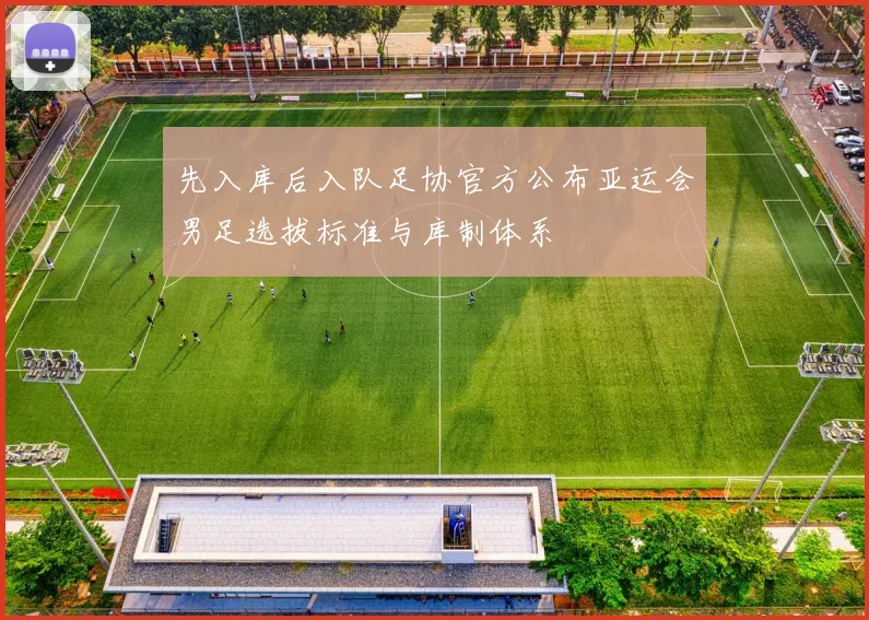 先入库后入队足协官方公布亚运会男足选拔标准与库制体系