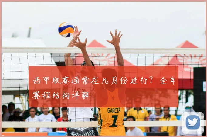 西甲联赛通常在几月份进行？全年赛程结构详解