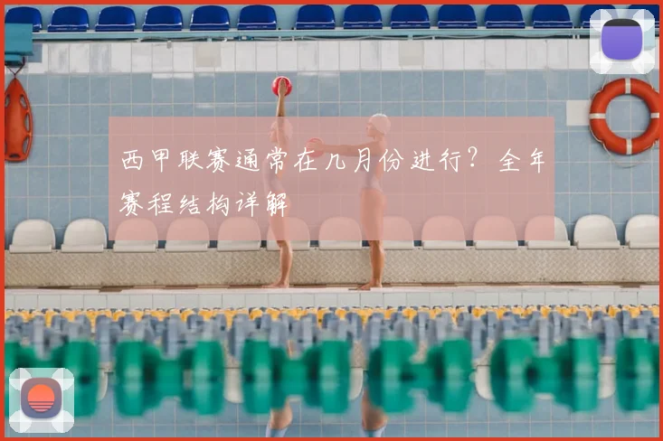 西甲联赛通常在几月份进行?全年赛程结构详解